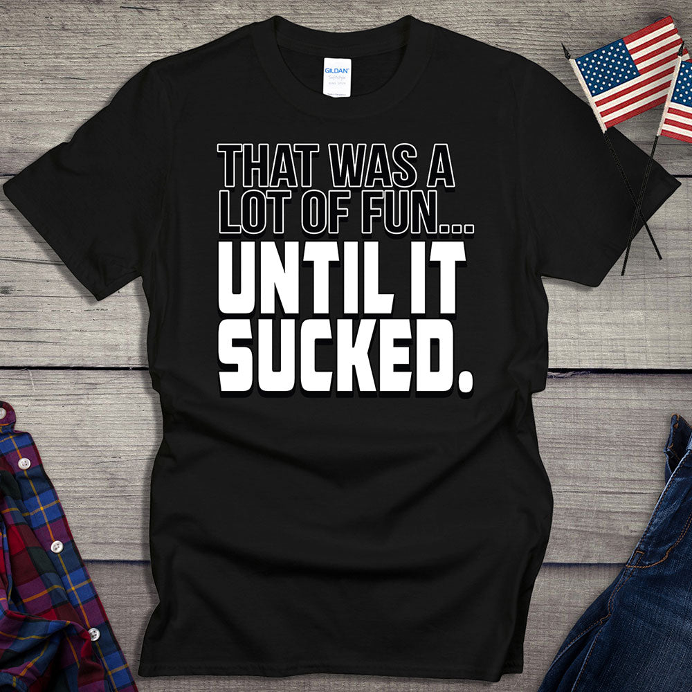 Until It Sucked T-shirt