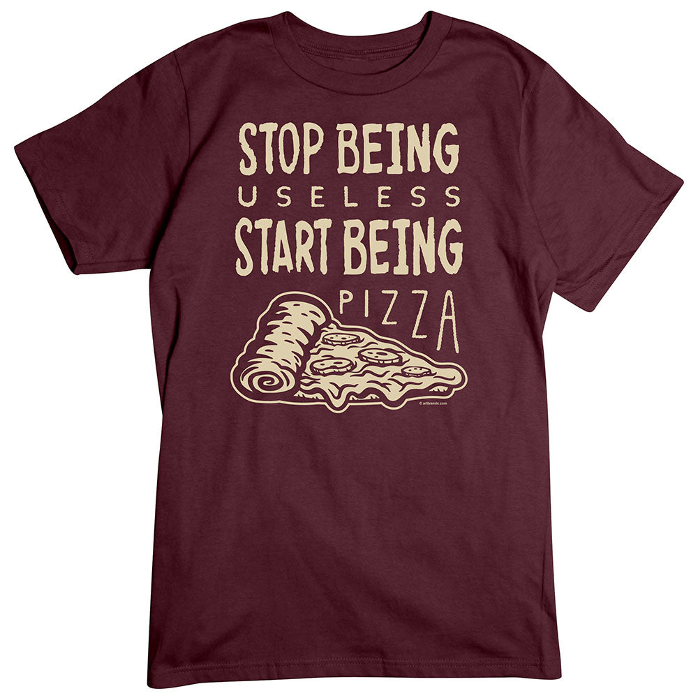 Stop Being Useless, Be Pizza T-Shirt