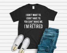Load image into Gallery viewer, You Can&#39;t Make Me, I&#39;m Retired T-shirt
