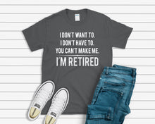 Load image into Gallery viewer, You Can&#39;t Make Me, I&#39;m Retired T-shirt
